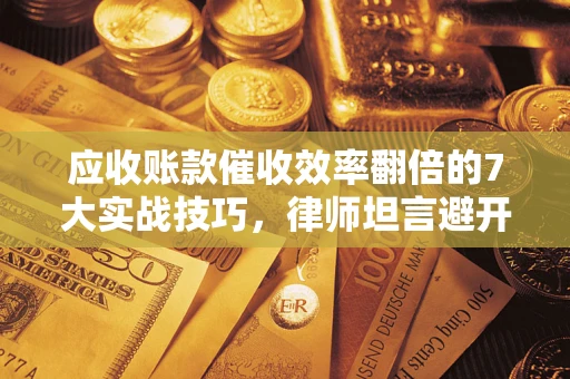 济南应收账款催收效率翻倍的7大实战技巧，律师坦言避开这些法律雷区最关键