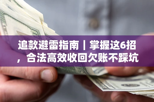 济南追款避雷指南｜掌握这6招，合法高效收回欠账不踩坑