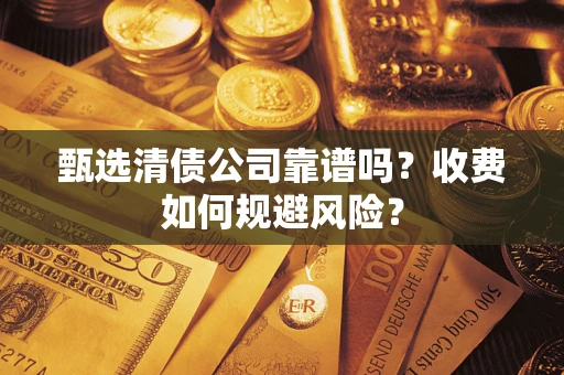 济南甄选清债公司靠谱吗？收费如何规避风险？