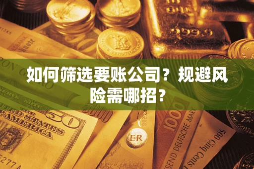 济南如何筛选要账公司？规避风险需哪招？