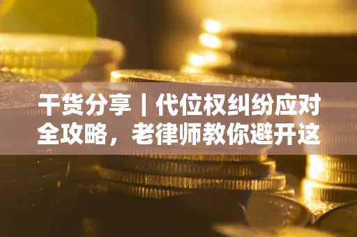 济南干货分享｜代位权纠纷应对全攻略，老律师教你避开这5大雷区