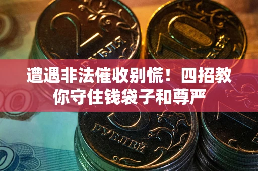 济南遭遇非法催收别慌！四招教你守住钱袋子和尊严
