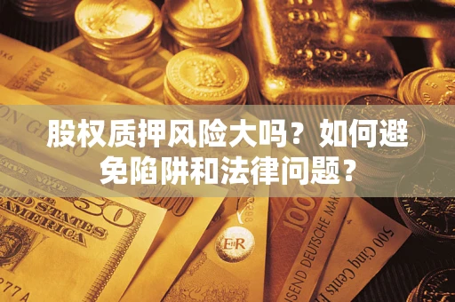 济南股权质押风险大吗？如何避免陷阱和法律问题？
