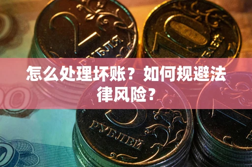 济南怎么处理坏账？如何规避法律风险？