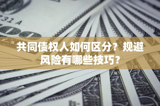 济南共同债权人如何区分？规避风险有哪些技巧？