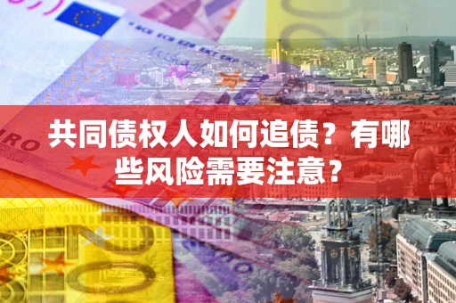 济南共同债权人如何追债？有哪些风险需要注意？