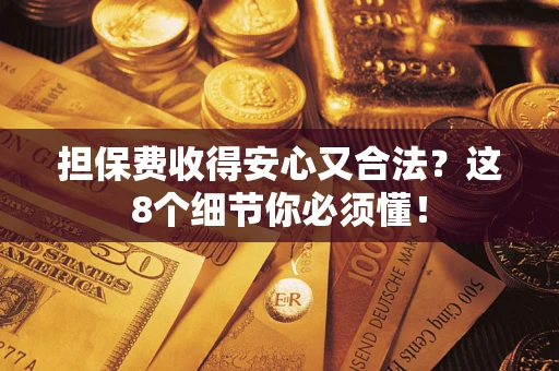 济南担保费收得安心又合法？这8个细节你必须懂！