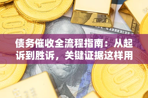 济南债务催收全流程指南：从起诉到胜诉，关键证据这样用