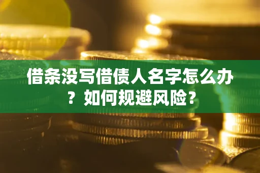 济南借条没写借债人名字怎么办？如何规避风险？