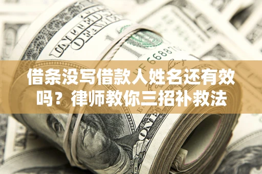 济南借条没写借款人姓名还有效吗？律师教你三招补救法