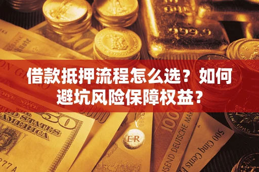 济南借款抵押流程怎么选？如何避坑风险保障权益？