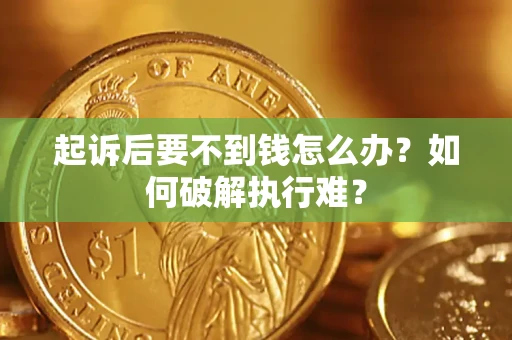 济南起诉后要不到钱怎么办？如何破解执行难？