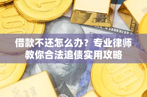 济南借款不还怎么办？专业律师教你合法追债实用攻略