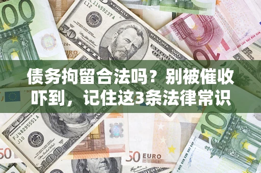 济南债务拘留合法吗?别被催收吓到,记住这3条法律常识 济南债务拘留合法吗?别被催收吓到,记住这3条法律常识