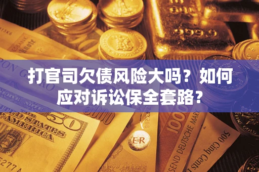 济南打官司欠债风险大吗？如何应对诉讼保全套路？