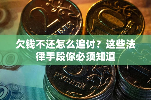 济南欠钱不还怎么追讨？这些法律手段你必须知道