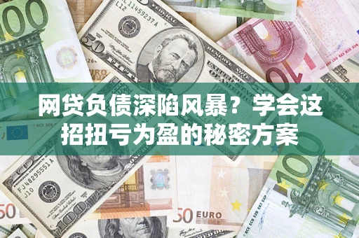 济南网贷负债深陷风暴？学会这招扭亏为盈的秘密方案