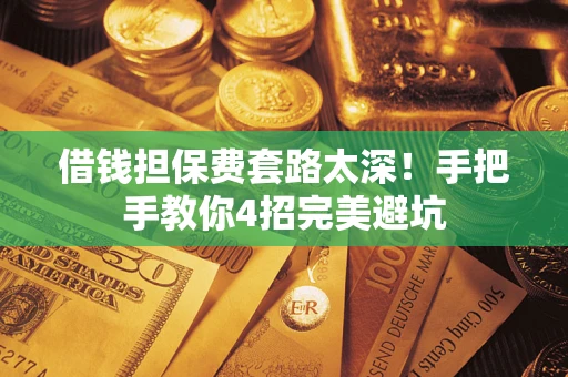 济南借钱担保费套路太深！手把手教你4招完美避坑