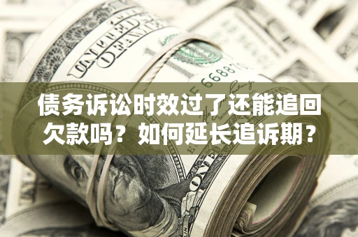 济南债务诉讼时效过了还能追回欠款吗？如何延长追诉期？