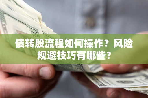 济南债转股流程如何操作？风险规避技巧有哪些？