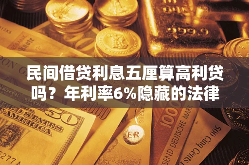 济南民间借贷利息五厘算高利贷吗？年利率6%隐藏的法律风险全解析