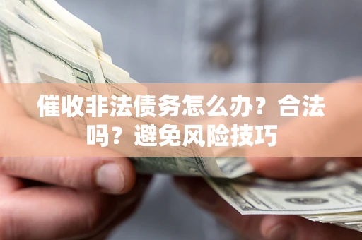 济南催收非法债务怎么办？合法吗？避免风险技巧