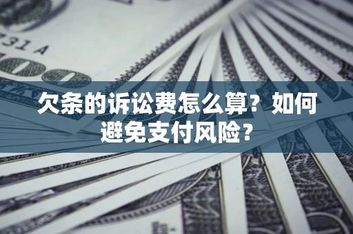 济南欠条的诉讼费怎么算？如何避免支付风险？