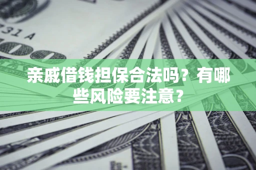 济南亲戚借钱担保合法吗？有哪些风险要注意？