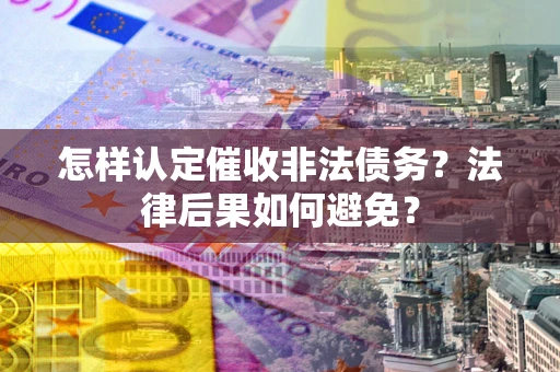 济南怎样认定催收非法债务？法律后果如何避免？