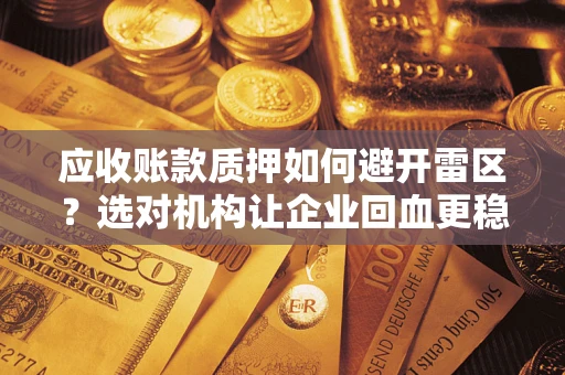 济南应收账款质押如何避开雷区？选对机构让企业回血更稳