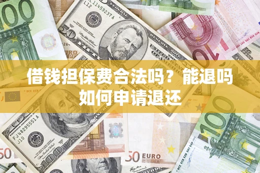济南借钱担保费合法吗？能退吗如何申请退还