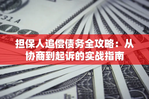 济南担保人追偿债务全攻略:从协商到起诉的实战指南 济南担保人追偿债务全攻略:从协商到起诉的实战指南