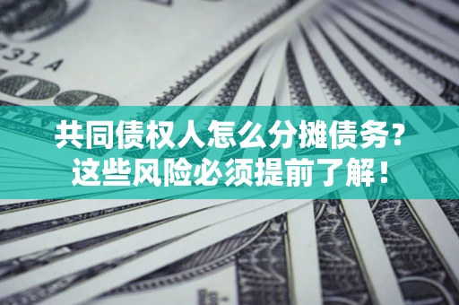 济南共同债权人怎么分摊债务？这些风险必须提前了解！