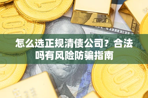 济南怎么选正规清债公司？合法吗有风险防骗指南