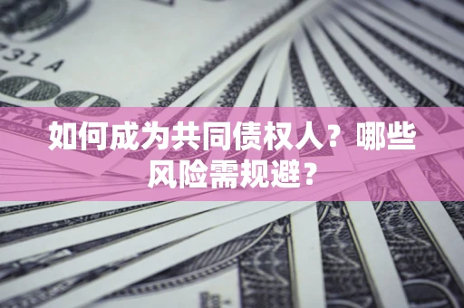济南如何成为共同债权人？哪些风险需规避？