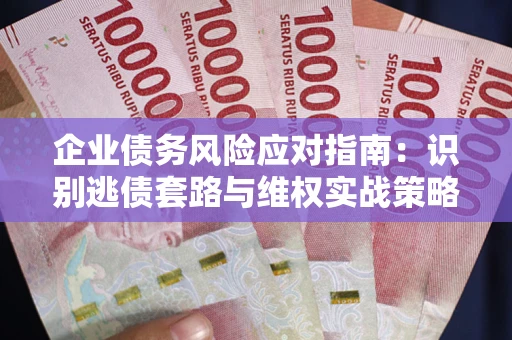 济南企业债务风险应对指南：识别逃债套路与维权实战策略