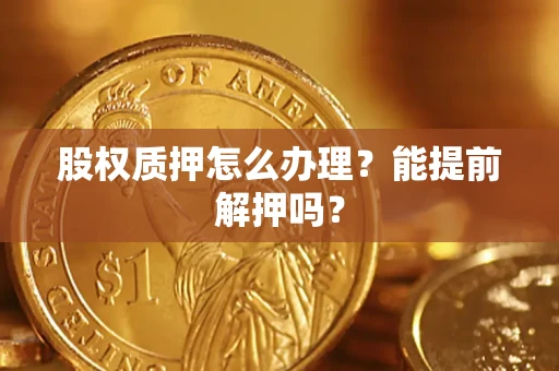 济南股权质押怎么办理？能提前解押吗？