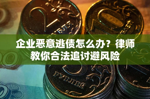 济南企业恶意逃债怎么办？律师教你合法追讨避风险