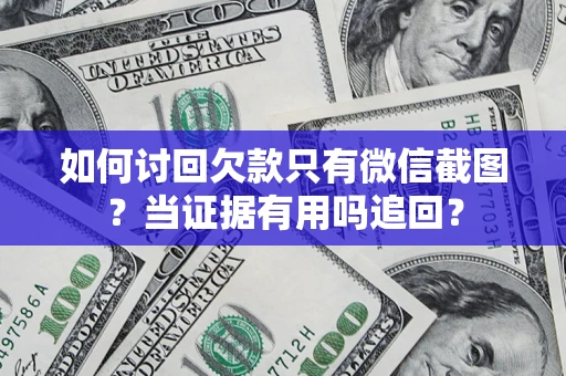 济南如何讨回欠款只有微信截图？当证据有用吗追回？
