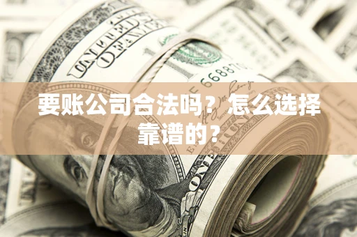 济南要账公司合法吗？怎么选择靠谱的？