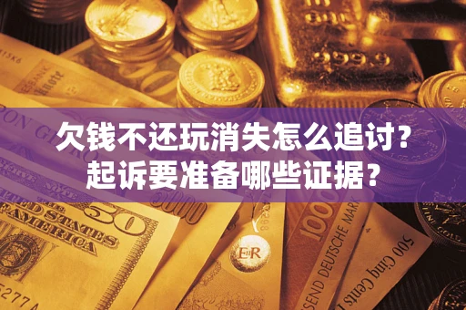 济南欠钱不还玩消失怎么追讨？起诉要准备哪些证据？