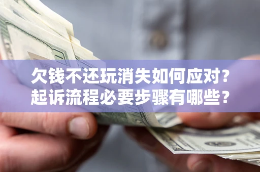 济南欠钱不还玩消失如何应对？起诉流程必要步骤有哪些？