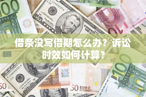 济南借条没写借期怎么办？诉讼时效如何计算？