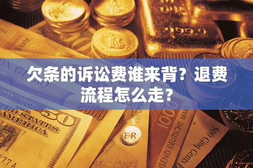 济南欠条的诉讼费谁来背？退费流程怎么走？