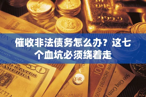 济南催收非法债务怎么办？这七个血坑必须绕着走