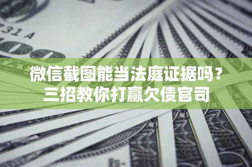 济南微信截图能当法庭证据吗？三招教你打赢欠债官司