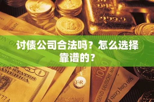 济南讨债公司合法吗？怎么选择靠谱的？