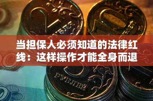 济南当担保人必须知道的法律红线：这样操作才能全身而退