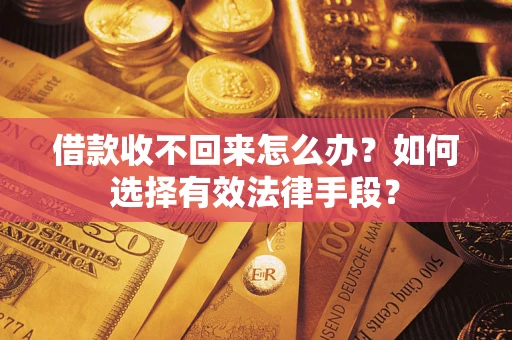 济南借款收不回来怎么办？如何选择有效法律手段？