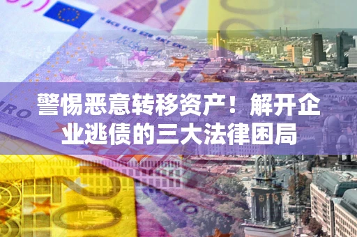 济南警惕恶意转移资产！解开企业逃债的三大法律困局
